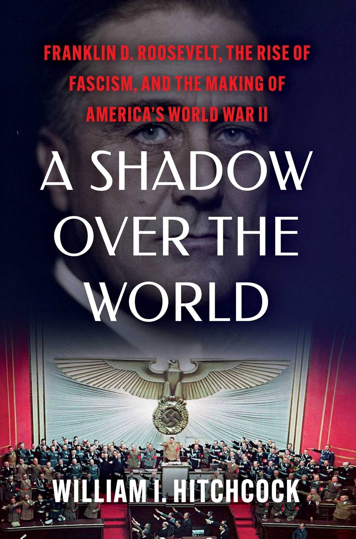 A Shadow Over the World: Franklin D. Roosevelt, the Rise of Fascism, and the Making of America's World War II