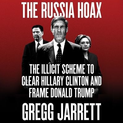 The Russia Hoax: The Illicit Scheme to Clear Hillary Clinton and Frame Donald Trump