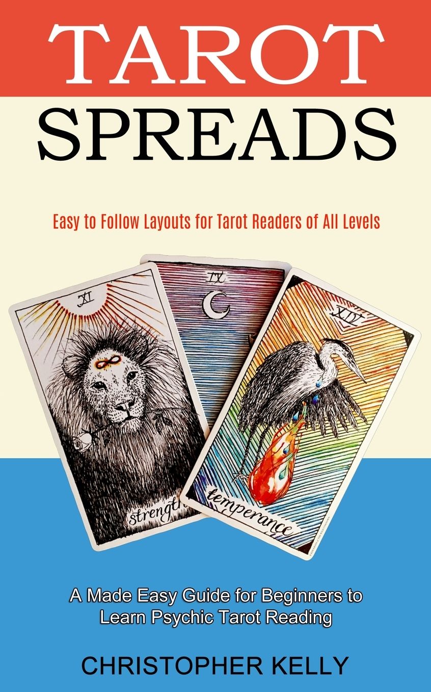 Tarot Spreads: Easy to Follow Layouts for Tarot Readers of All Levels (A Made Easy Guide for Beginners to Learn Psychic Tarot Reading)