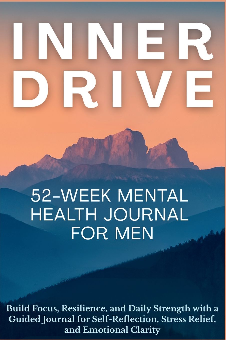 Inner Drive 52-Week Mental Health Journal for Men: Build Focus, Resilience, and Daily Strength with a Guided Journal for Self-Reflection, Stress Relief, and Emotional Clarity