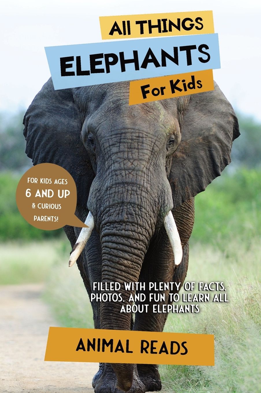 All Things Elephants For Kids: Filled With Plenty of Facts, Photos, and Fun to Learn all About Elephants