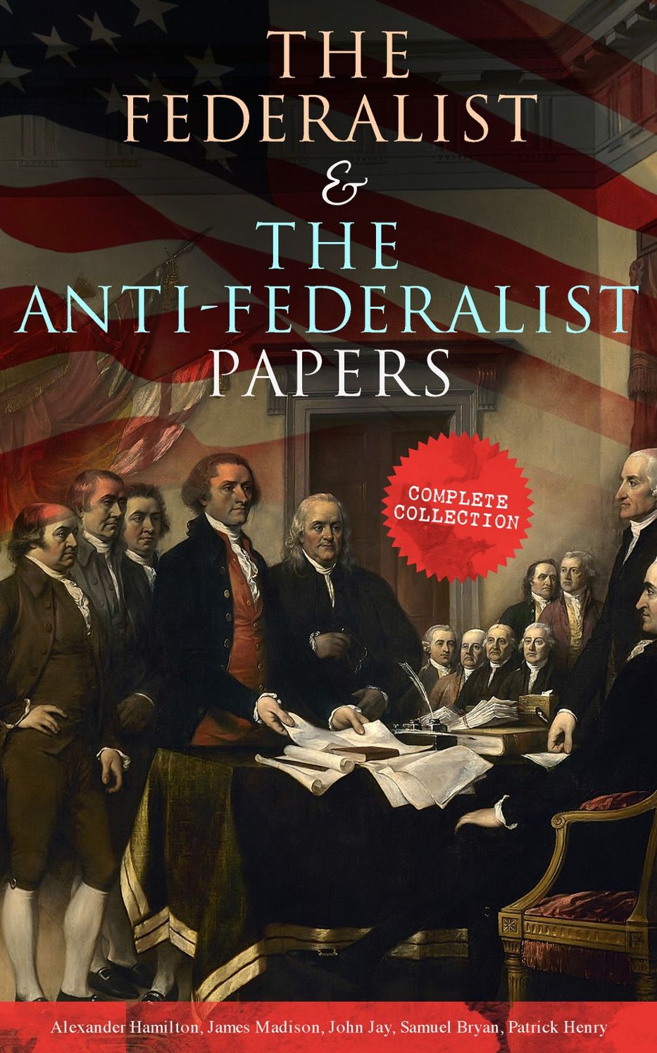 The Federalist & The Anti-Federalist Papers: Complete Collection: Including the U.S. Constitution, Declaration of Independence, Bill of Rights, Important Documents by the Founding Fathers & more