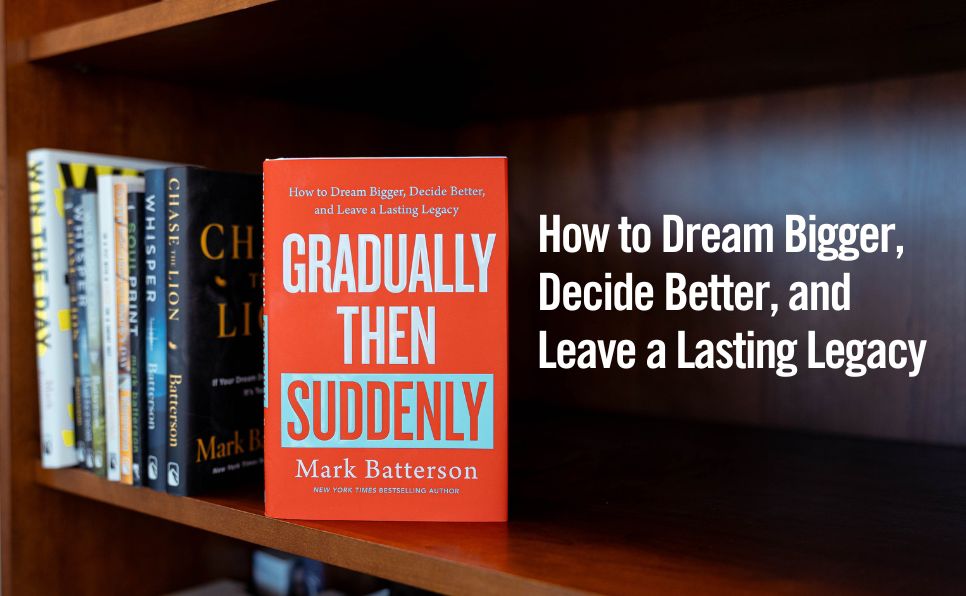 Gradually Then Suddenly: How to Dream Bigger, Decide Better, and Leave a Lasting Legacy