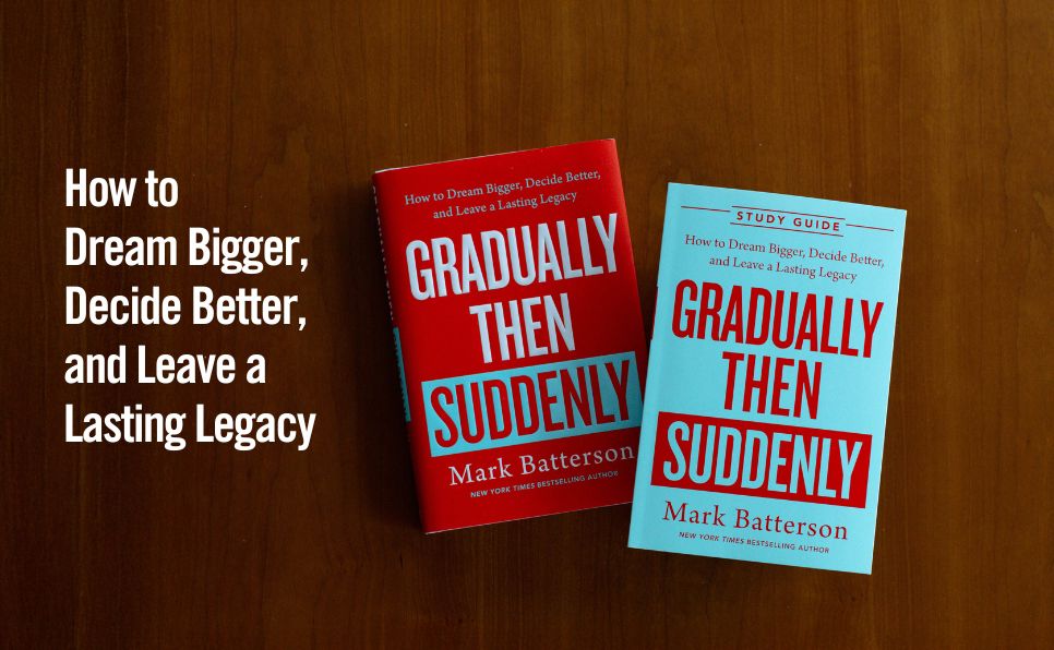 Gradually Then Suddenly Study Guide: How to Dream Bigger, Decide Better, and Leave a Lasting Legacy