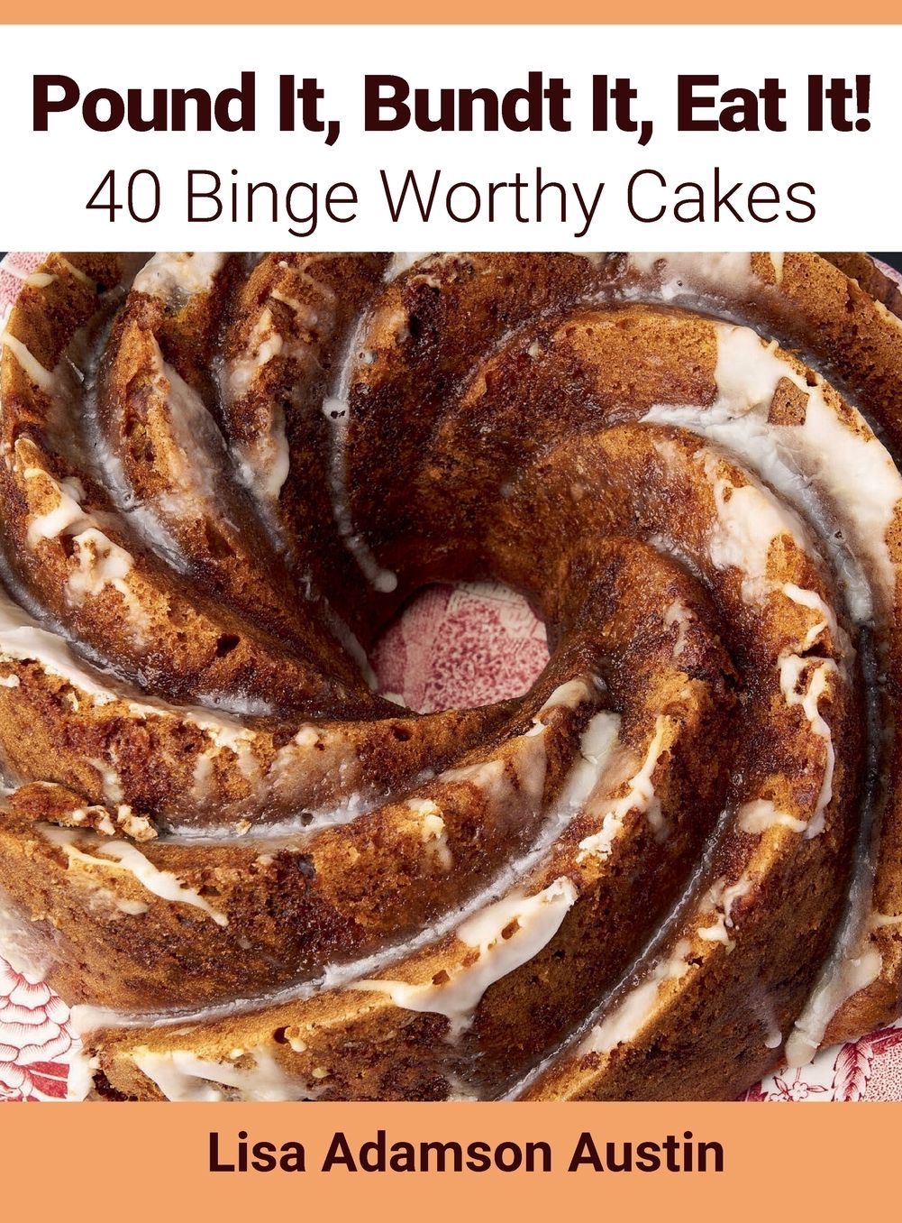 Pound It, Bundt It, Eat It!: 40 Binge Worthy Cakes