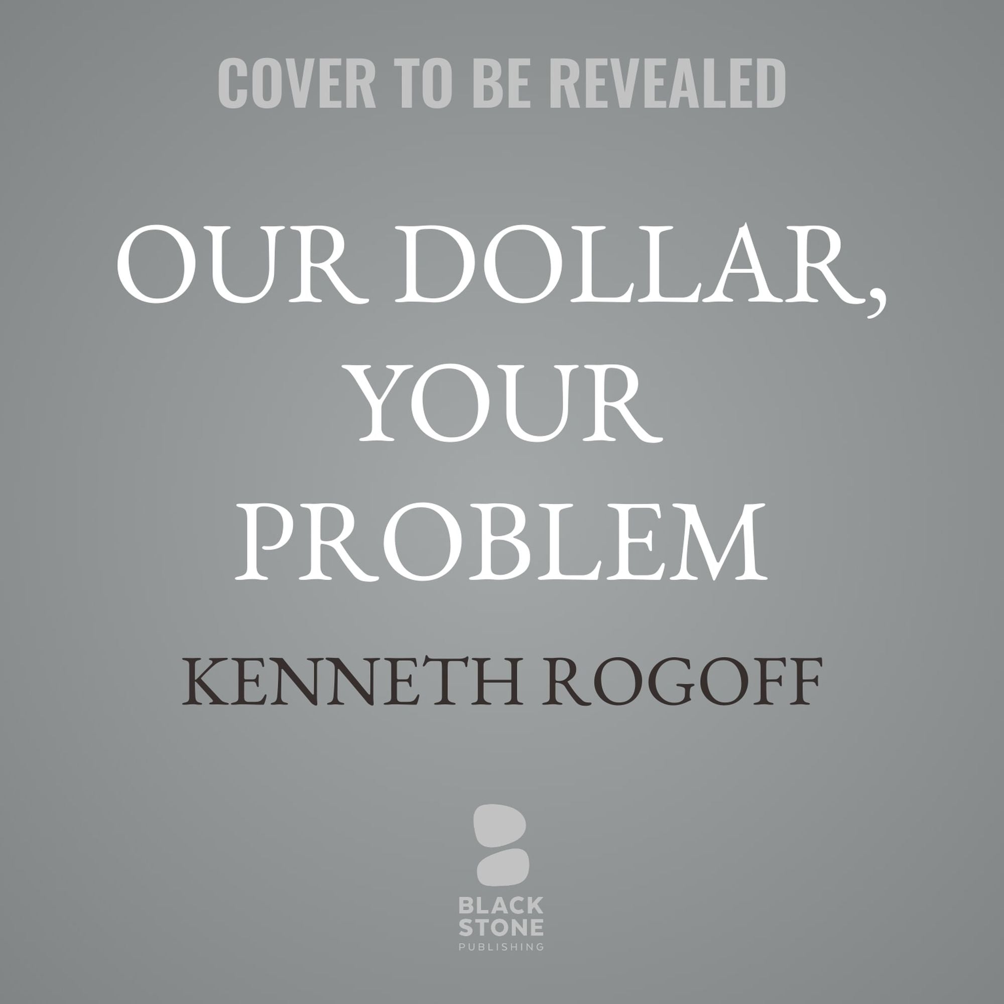 Our Dollar, Your Problem: An Insider's View of Seven Turbulent Decades of Global Finance, and the Road Ahead