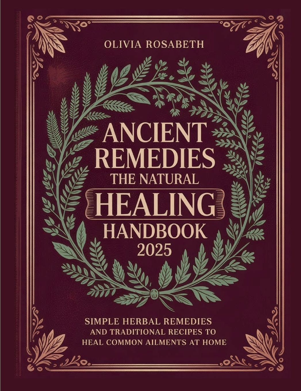 Ancient Remedies the Natural Healing Handbook: Simple Herbal Remedies and Traditional Recipes to Heal Common Ailments at Home