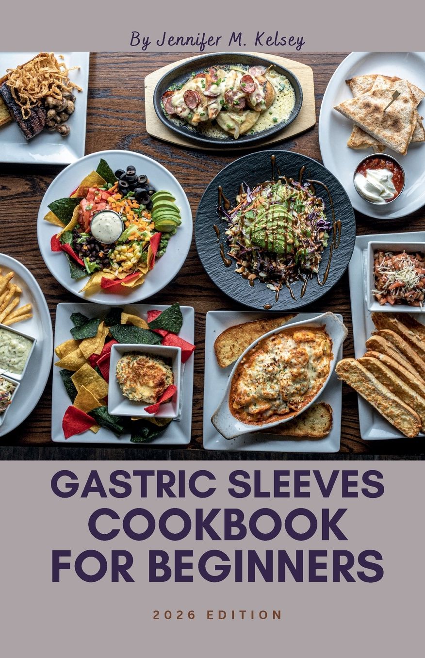 GASTRIC SLEEVES COOKBOOK FOR BEGINNERS 2026 EDITION: Easy, Delicious Meals for Every Stage After Surgery