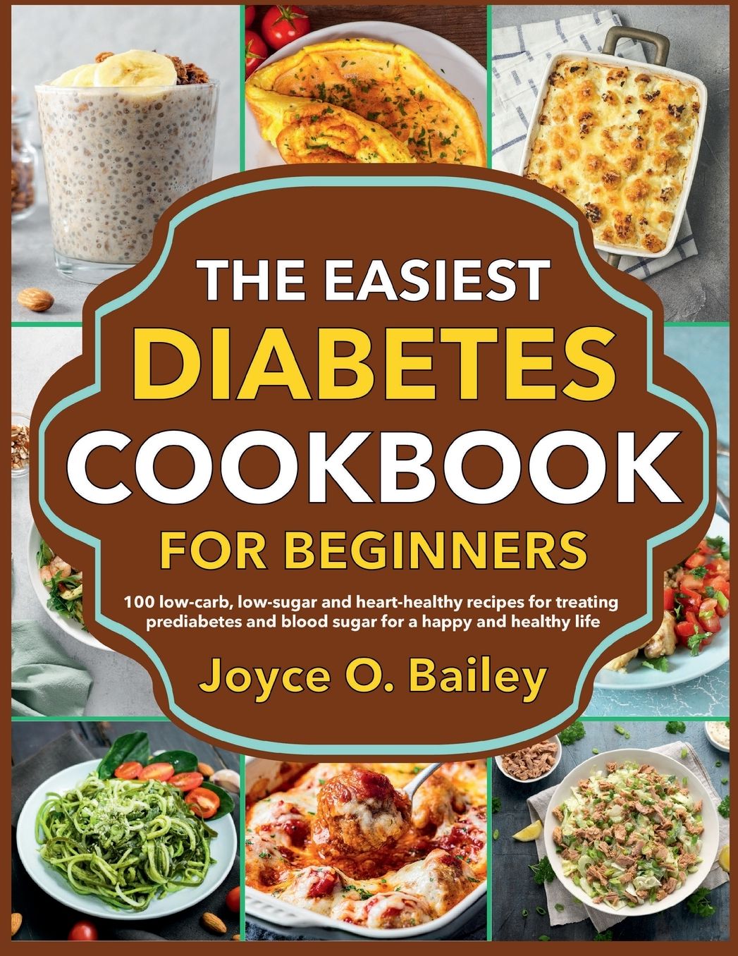 The Easiest Diabetes Cookbook for Beginners: 100 low-carb, low-sugar and heart-healthy recipes for treating prediabetes and blood sugar for a happy and healthy life
