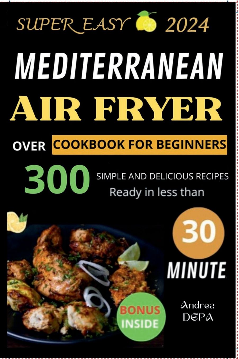 MEDITERRANEAN DIET AIR FRYER: Cookbook for Beginners - Over 300 simple and delicious recipes ready in less than 30 Minutes
