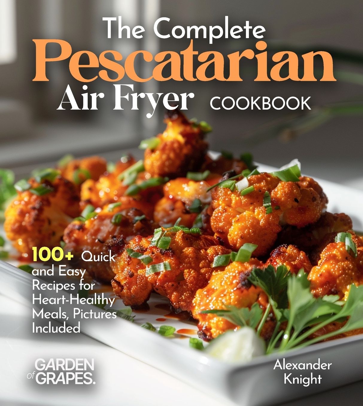The Complete Pescatarian Air Fryer Cookbook: 100+ Quick and Easy Recipes for Heart-Healthy Meals, Pictures Included