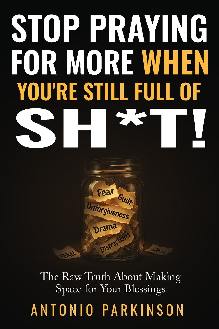 Stop Praying For More When You're Still Full of Sh*t!: The Raw Truth About Making Space For Your Blessings