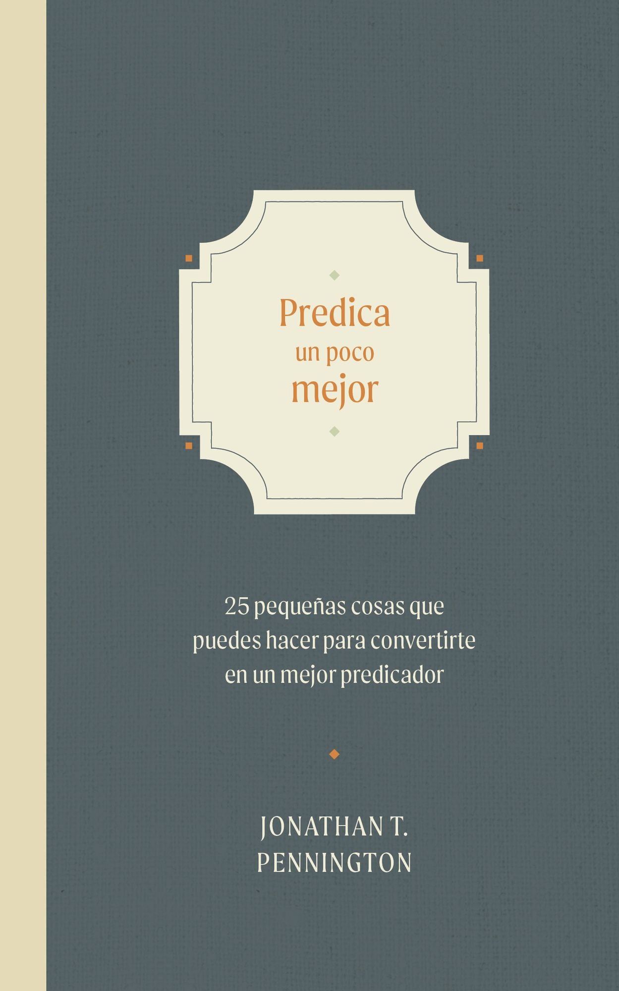Predica un poco mejor: 25 pequeñas cosas que puedes hacer para convertirte en un mejor predicador