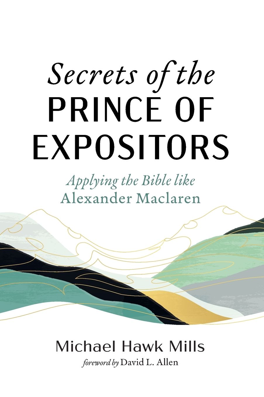 Secrets of the Prince of Expositors: Applying the Bible Like Alexander MacLaren