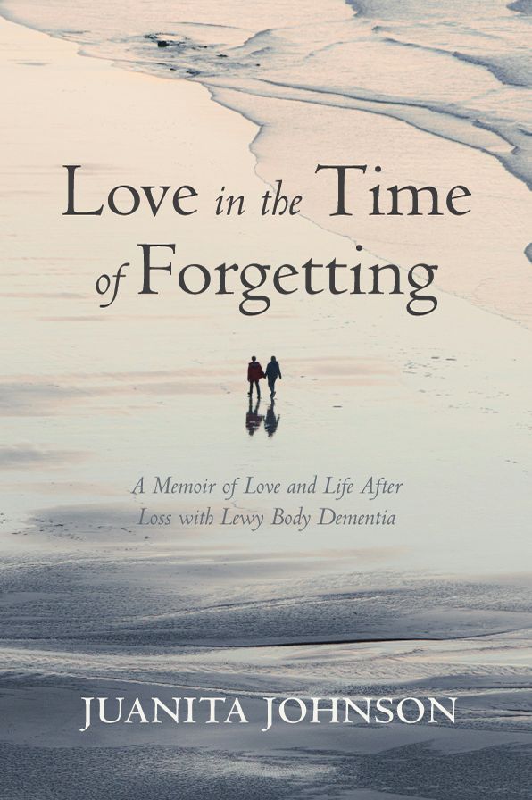 Love in the Time of Forgetting: A Memoir of Love and Life After Loss with Lewy Body Dementia