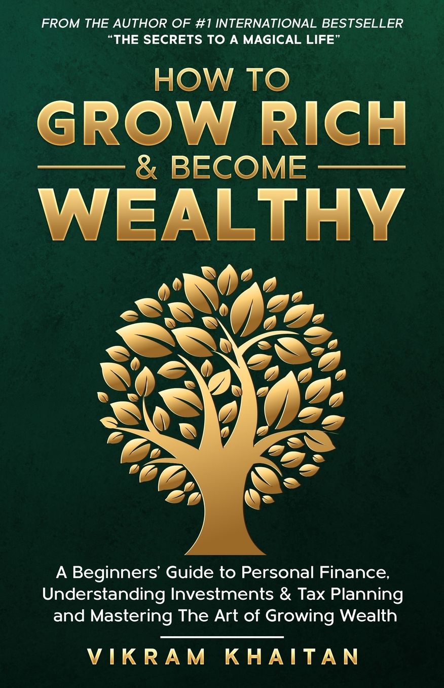HOW TO GROW RICH & BECOME WEALTHY: A Beginners'Guide to personal Finance, Understanding Investments & Tax Planning and Mastering The Art of Growing Wealth