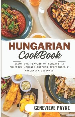 Hungarian Cookbook: Savor the Flavors of Hungary: A Culinary Journey Through Irresistible Hungarian Delights
