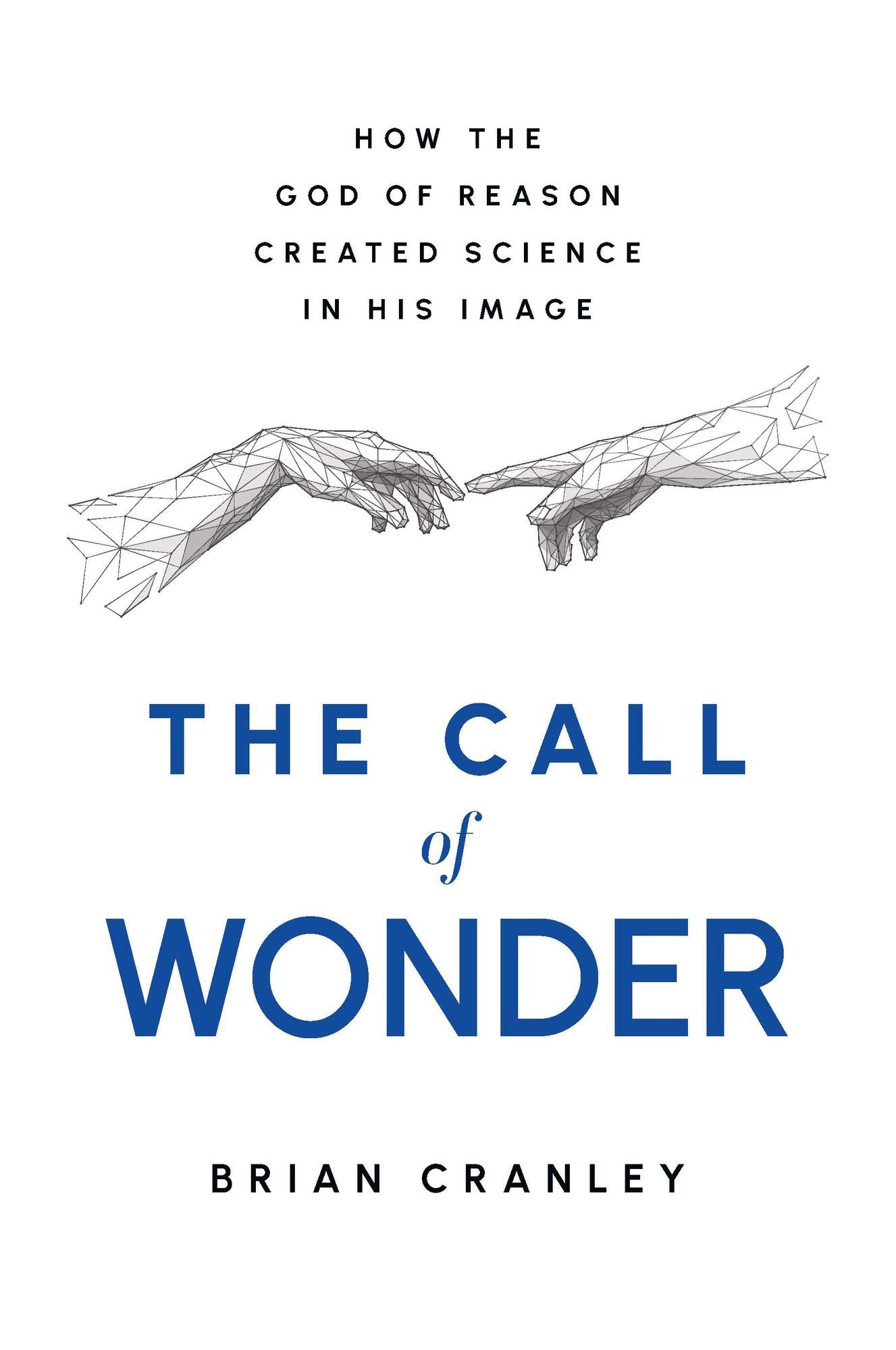The Call of Wonder: How the God of Reason Created Science in His Image