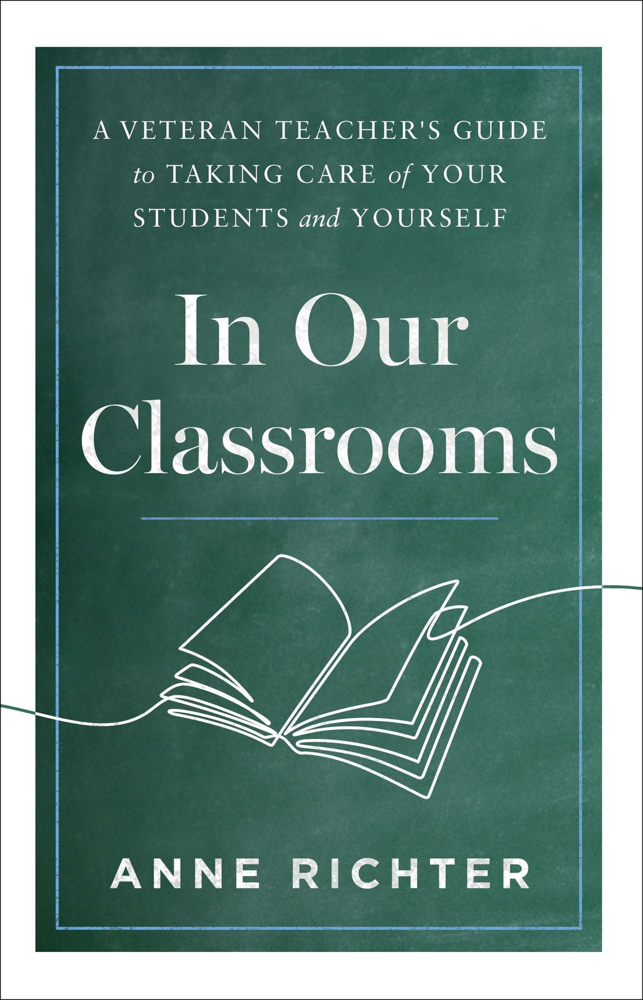 In Our Classrooms: A Veteran Teacher's Guide to Taking Care of Your Students and Yourself