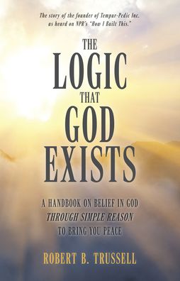The Logic That God Exists: A Handbook on Belief in God through Simple Reason to Bring You Peace