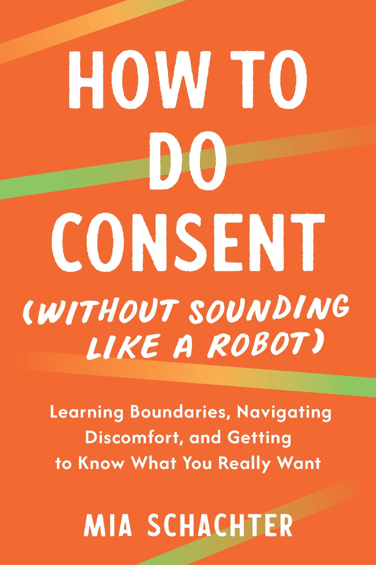 How to Do Consent (without Sounding Like a Robot): Learning Boundaries, Navigating Discomfort, and Getting to Know What You Really Want