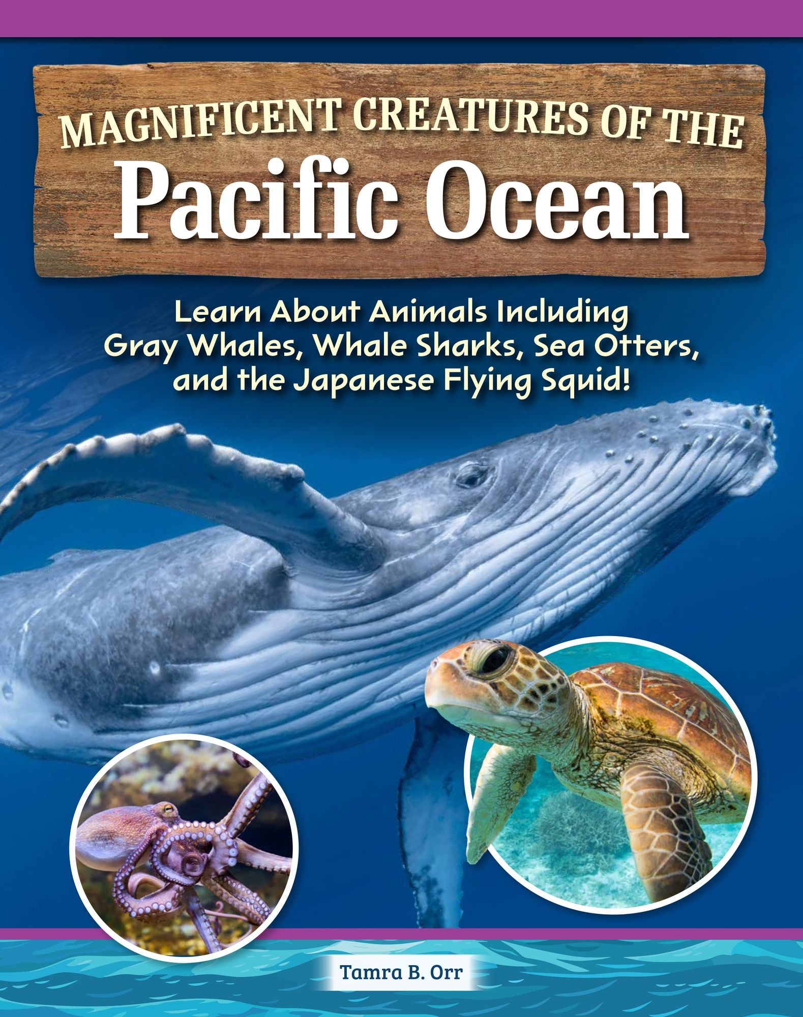 Magnificent Creatures of the Pacific Ocean: Learn About Animals Including Gray Whales, Whale Sharks, Sea Otters, and the Japanese Flying Squid!