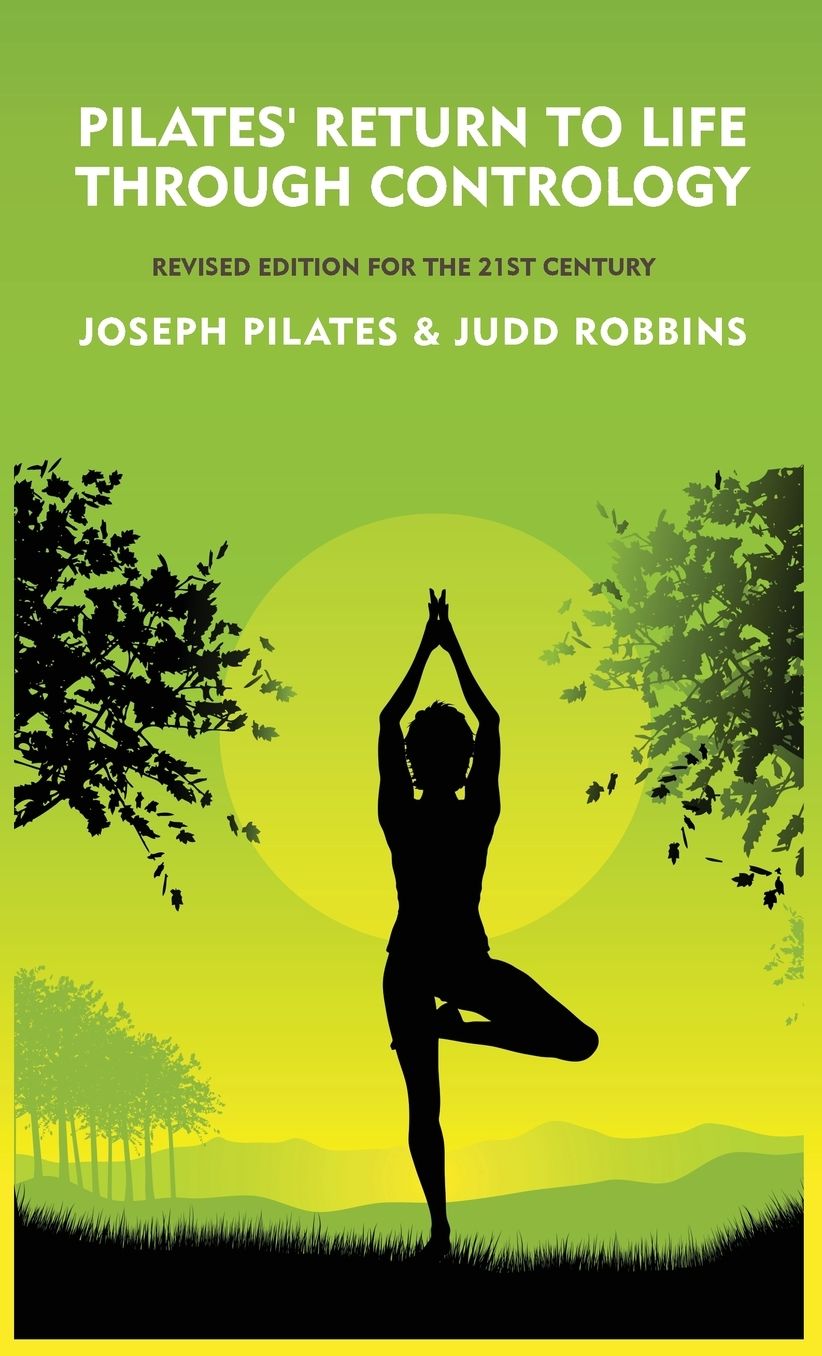 Pilates' Return to Life Through Contrology: Revised Edition for the 21st Century: Revised Edition for the 21st Century by Joseph Pilates and Judd RobbinS