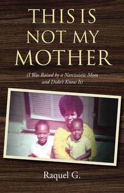 This Is Not My Mother: (I Was Raised by a Narcissistic Mom and Didn't Know It)
