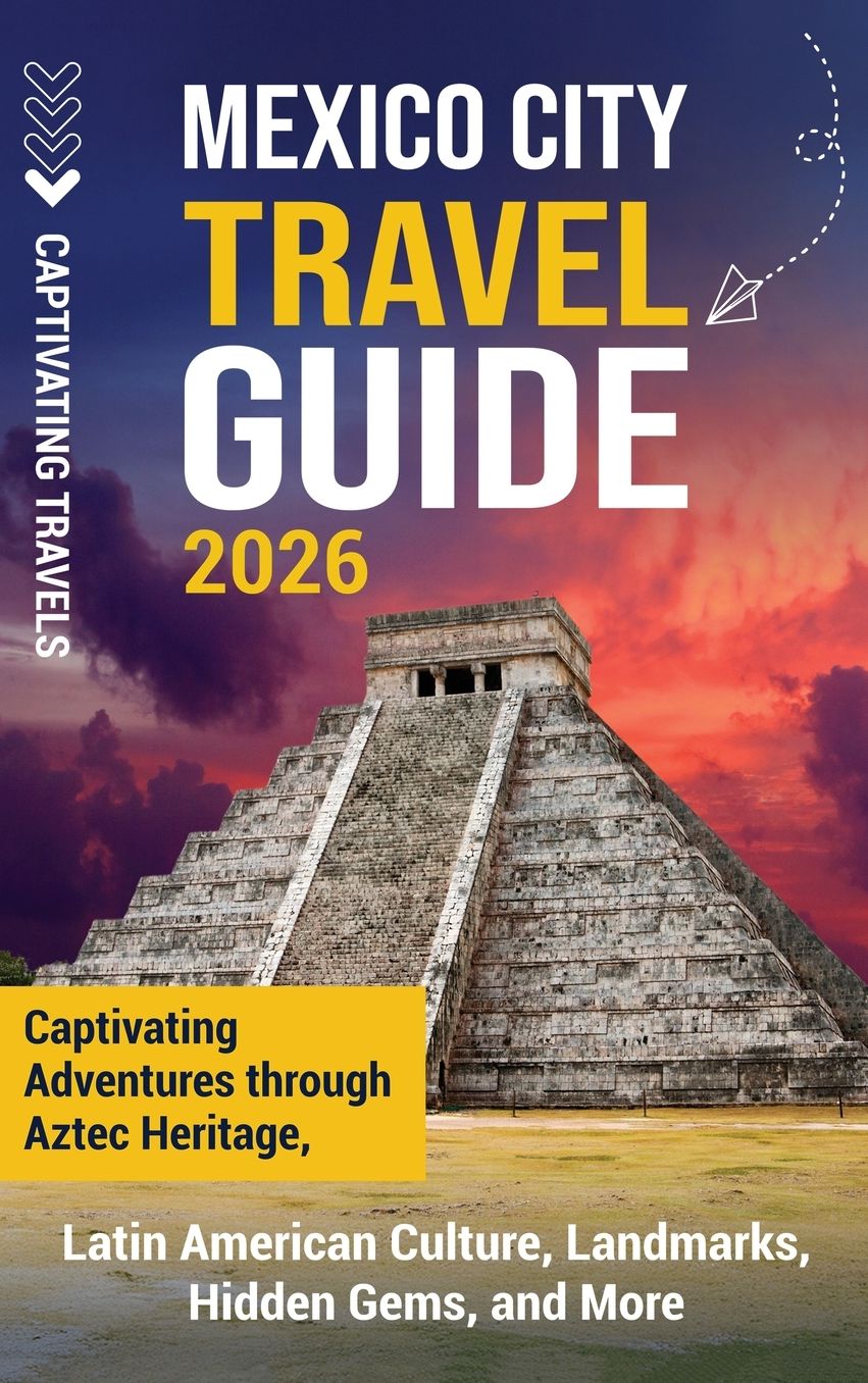 Mexico City Travel Guide: Captivating Adventures through Aztec Heritage, Latin American Culture, Landmarks, Hidden Gems, and More