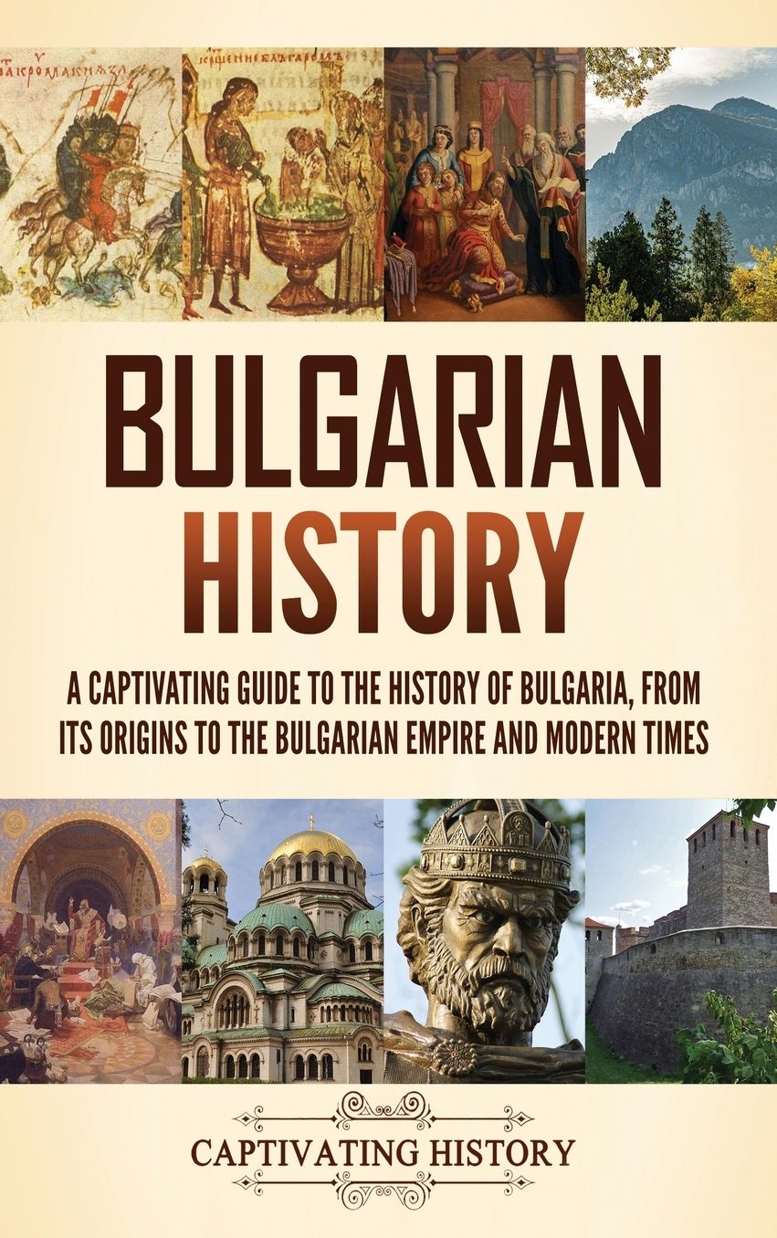 Bulgarian History: A Captivating Guide to the History of Bulgaria, from Its Origins to the Bulgarian Empire and Modern Times