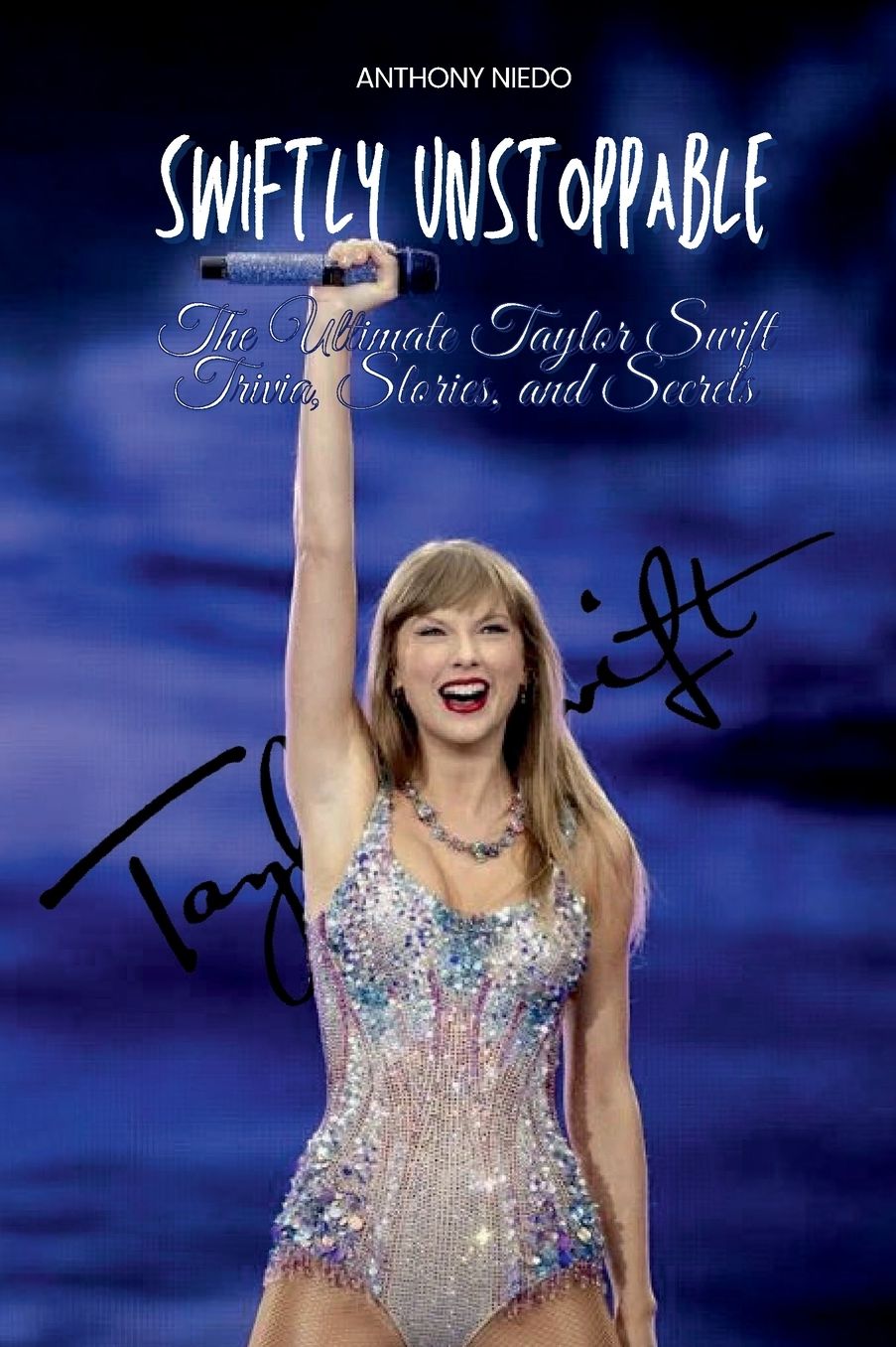 Swiftly Unstoppable: The Ultimate Taylor Swift Trivia, Stories, and Secrets:From Country Roots to Global Stardom-The Journey of a Fearless Trailblazer