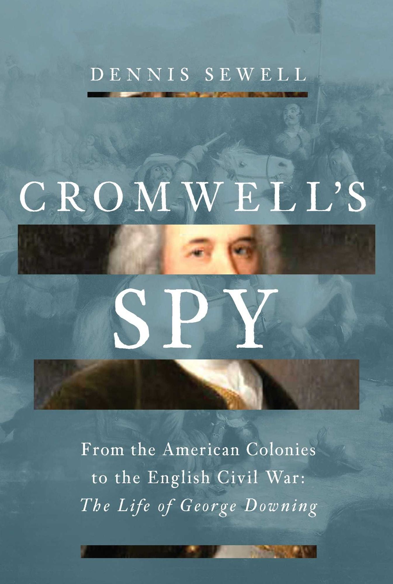 Cromwell's Spy: From the American Colonies to the English Civil War: The Life of George Downing