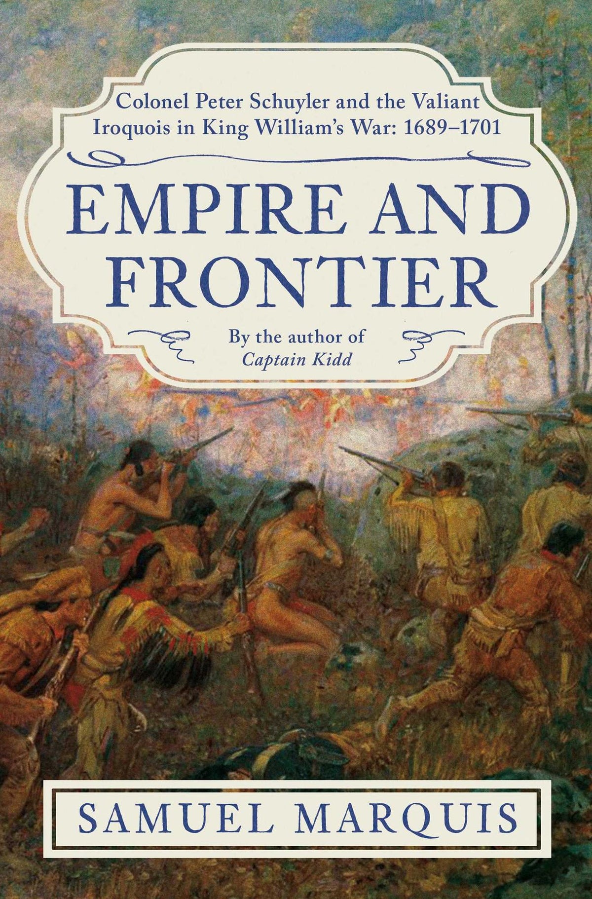 Empire and Frontier: Colonel Peter Schuyler and the Valiant Iroquois in King William's War: 1689-1701