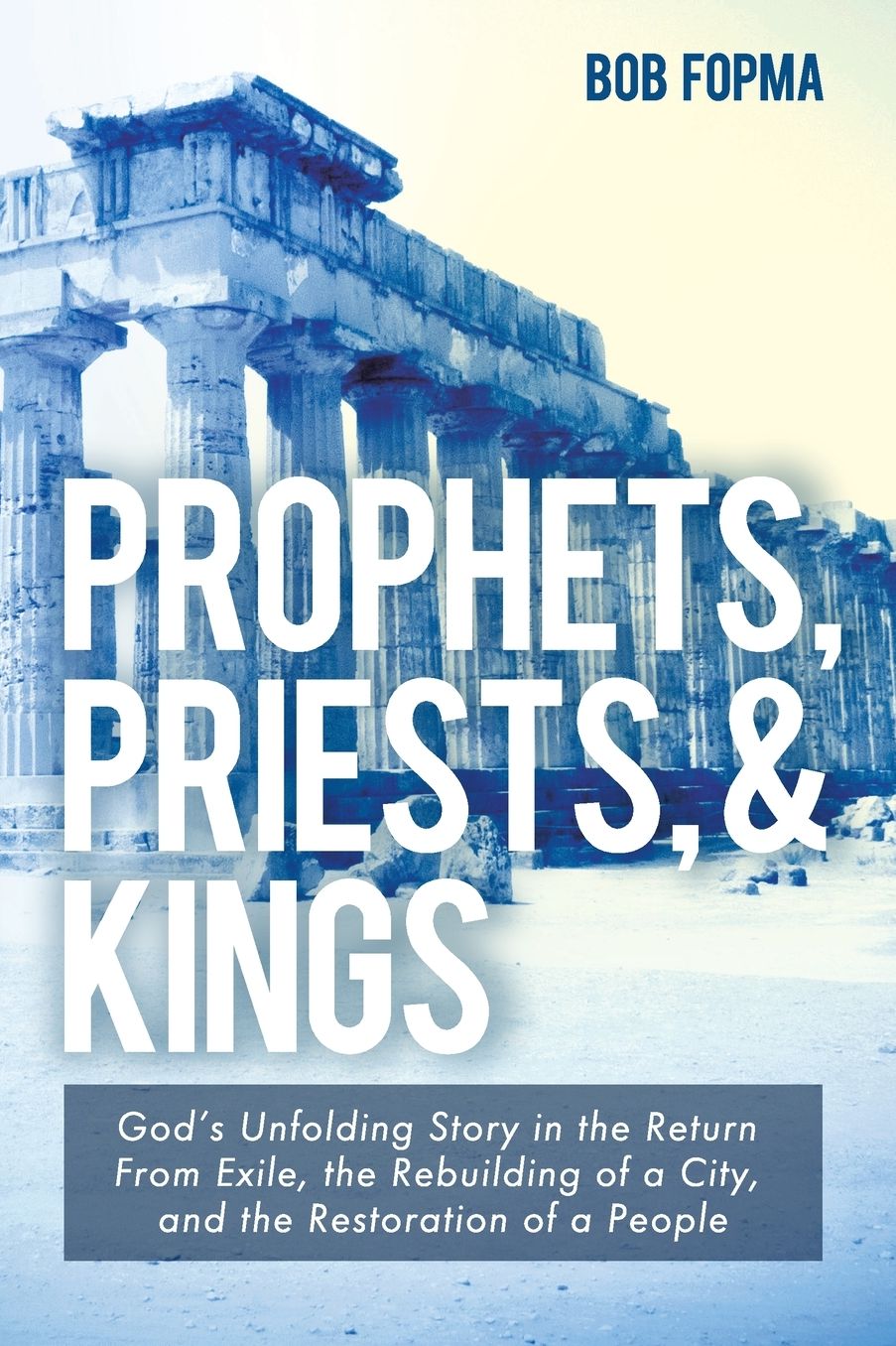 Prophets, Priests, & Kings: God's Unfolding Story in the Return from Exile, the Rebuilding of a City, and the Restoration of a People