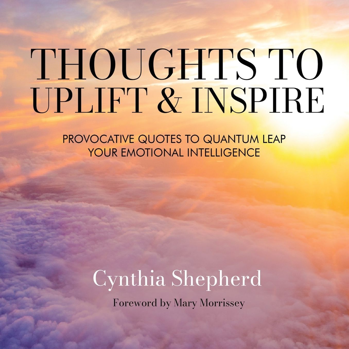 Thoughts to Uplift and Inspire: Provocative Quotes to Quantum Leap Your Emotional Intelligence
