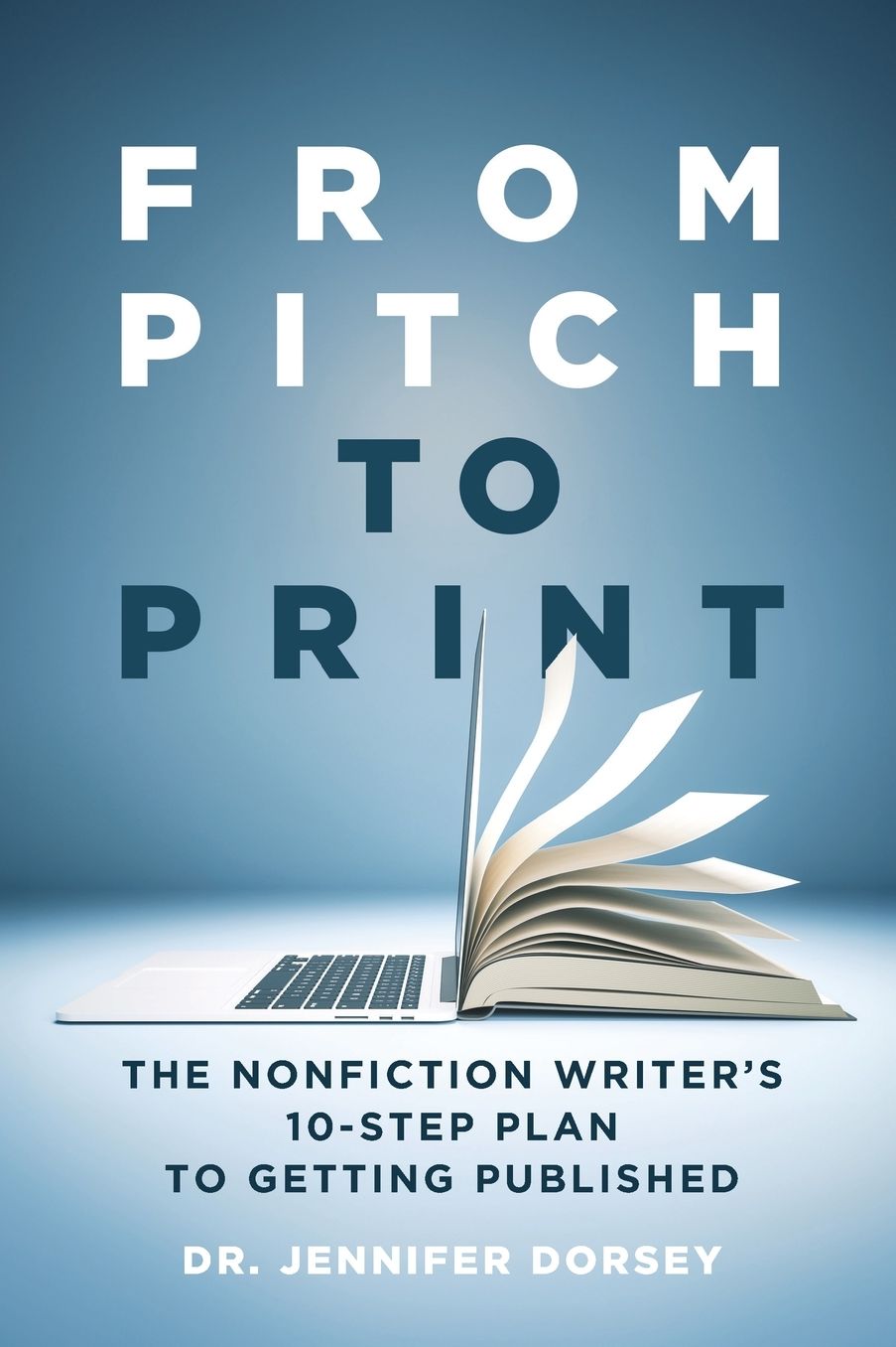 From Pitch to Print: The Nonfiction Writer's 10-Step Plan to Getting Published
