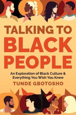 Talking To Black People: An Exploration of Black Culture & Everything You Wish You Knew