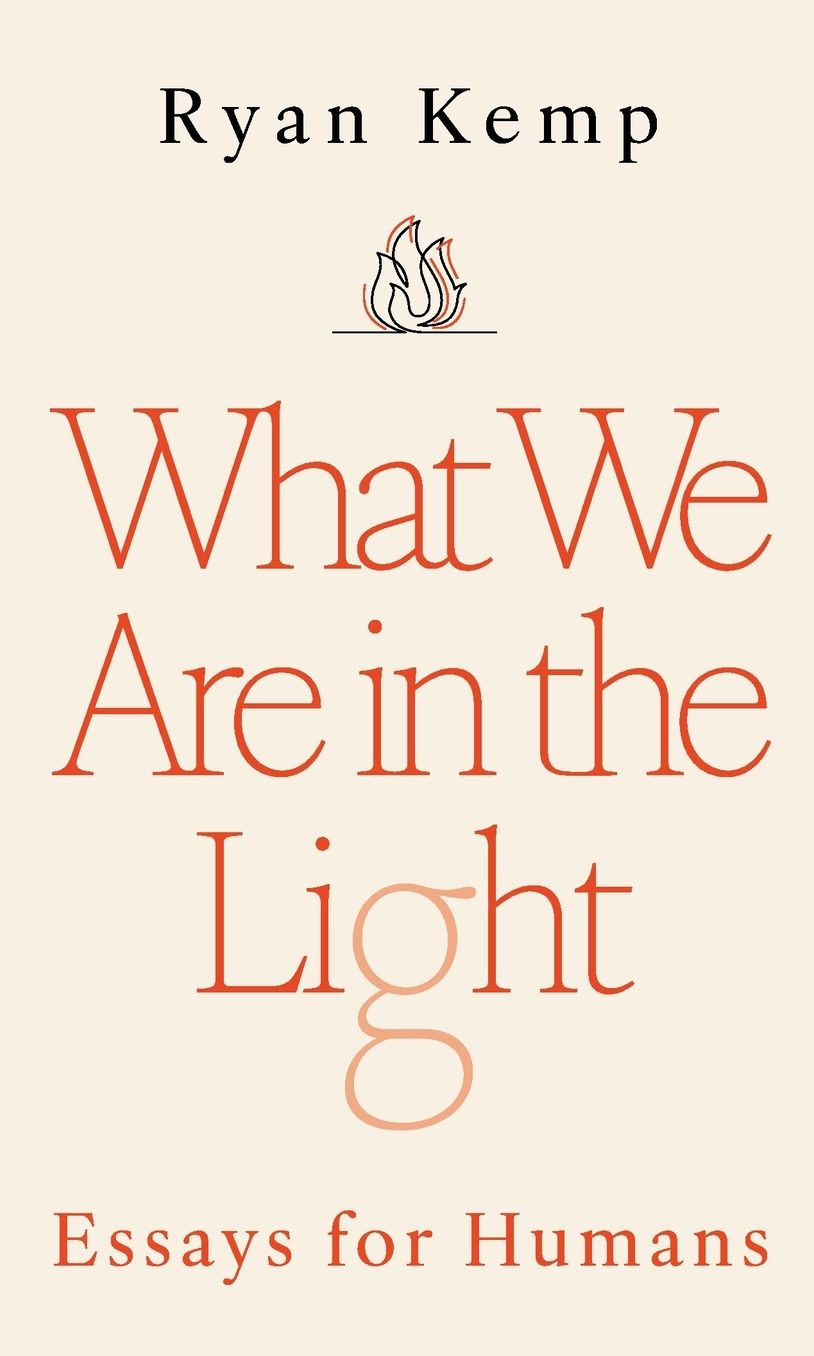 What We Are in the Light: Essays for Humans