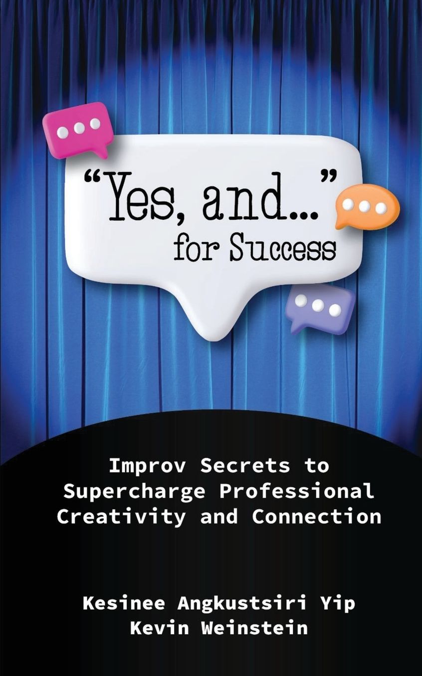 "Yes, and..." for Success: Improv Secrets to Supercharge Professional Creativity and Connection