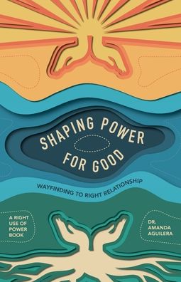 Shaping Power for Good: Wayfinding to Right Relationship