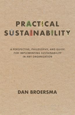 Practical Sustainability: A Perspective, Philosophy, and Guide for Implementing Sustainability in any Organization