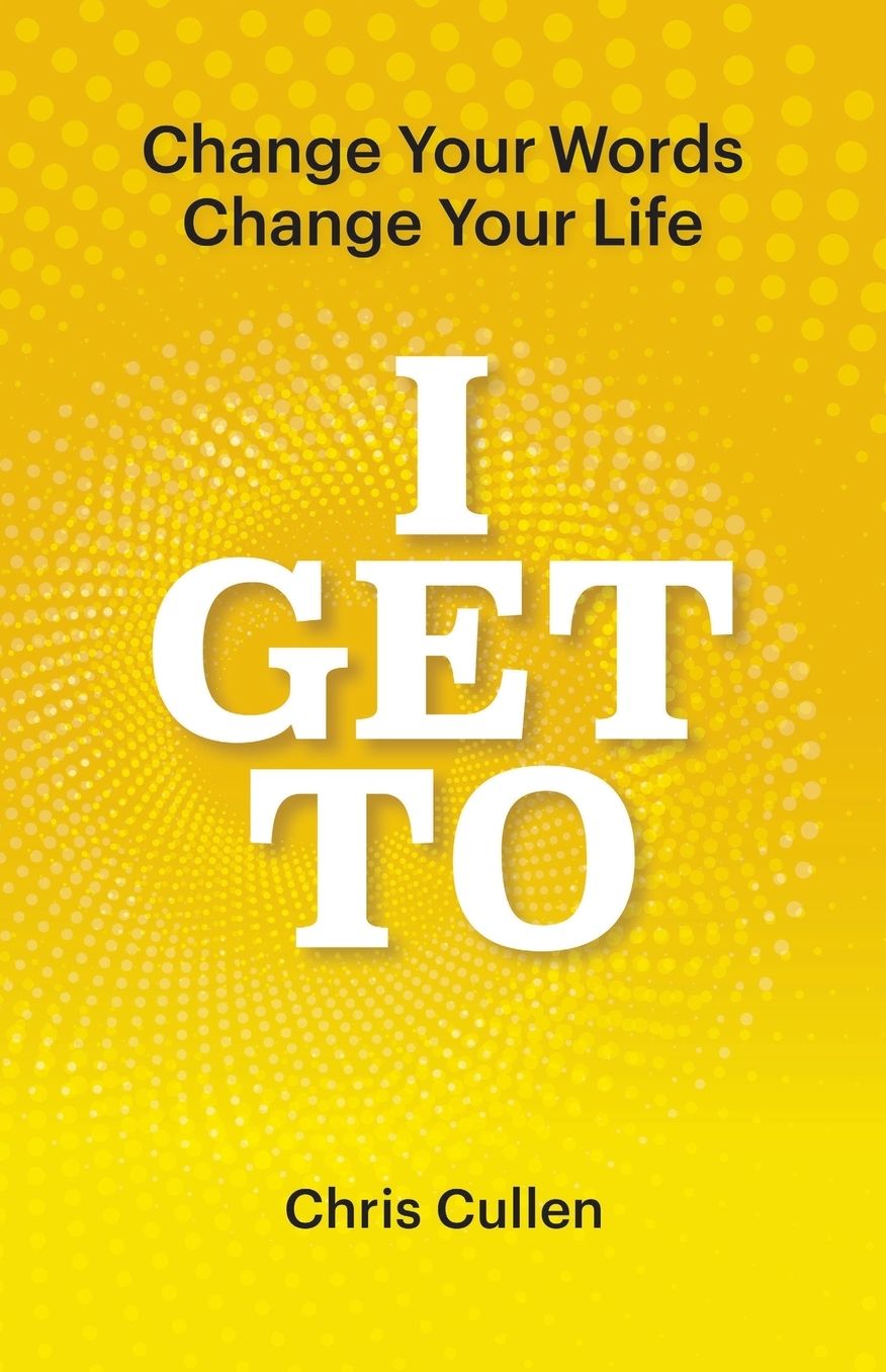 I Get To: Change Your Words Change Your Life