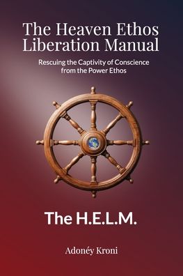 The Heaven Ethos Liberation Manual: Rescuing the Captivity of Conscience from the Power Ethos