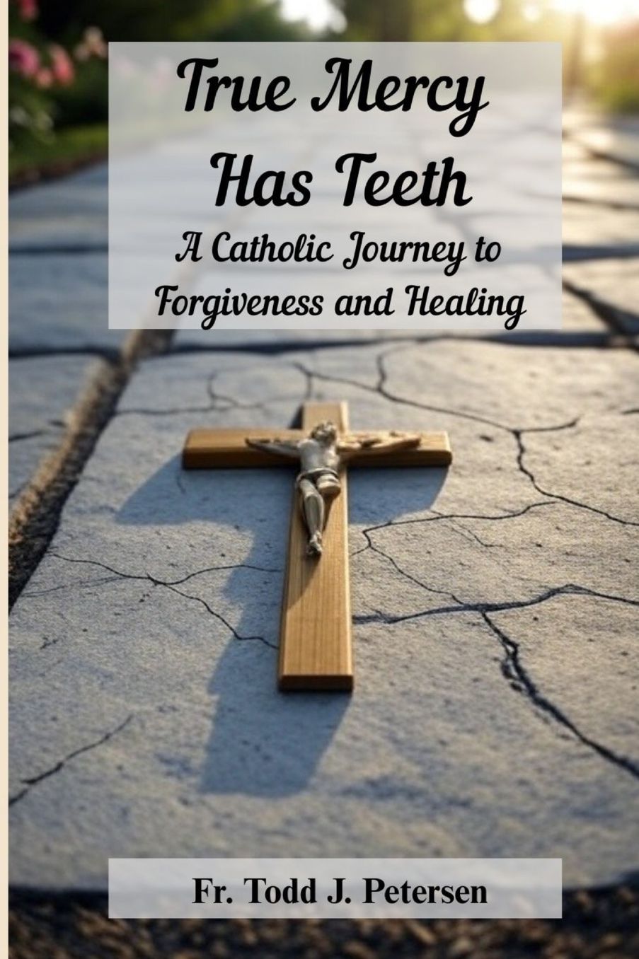 True Mercy Has Teeth: A Catholic Journey to Forgiveness and Healing