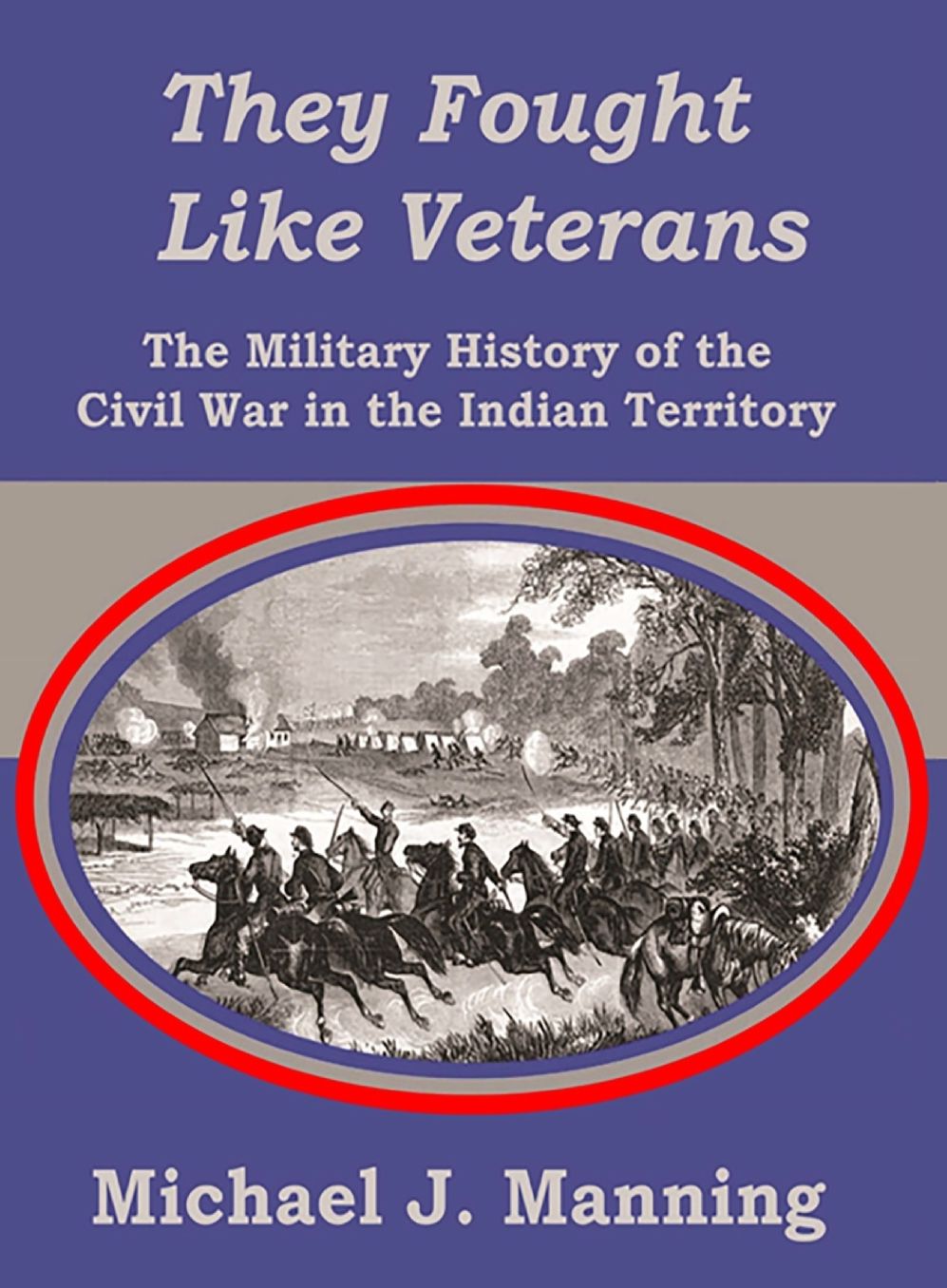 They Fought Like Veterans: The Military History of the Civil War in the Indian Territory